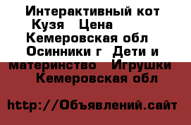 Интерактивный кот Кузя › Цена ­ 700 - Кемеровская обл., Осинники г. Дети и материнство » Игрушки   . Кемеровская обл.